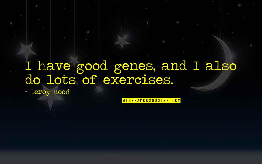 Lots And More Quotes By Leroy Hood: I have good genes, and I also do Lots And More Quotes By Leroy Hood: I have good genes, and I also do