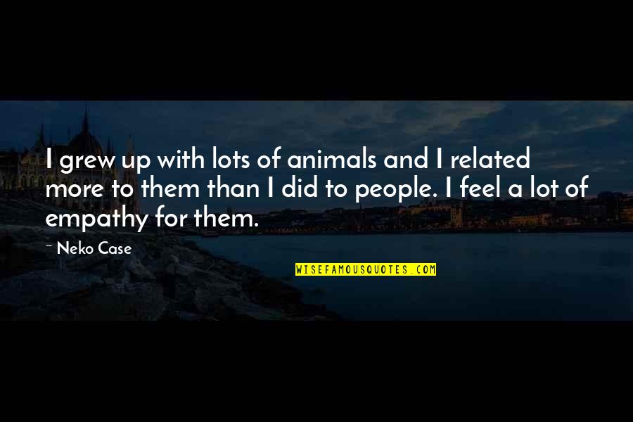 Lots And More Quotes By Neko Case: I grew up with lots of animals and