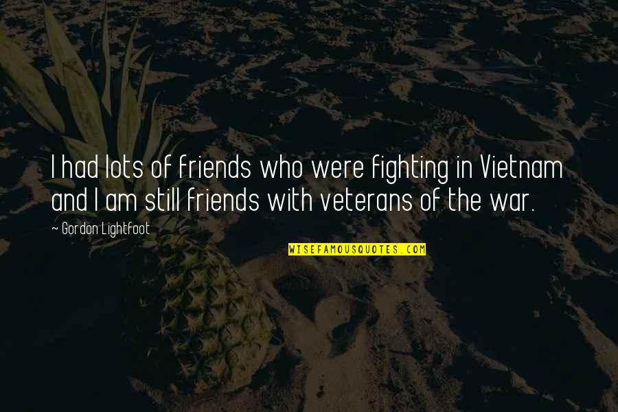 Lots Friends Quotes By Gordon Lightfoot: I had lots of friends who were fighting