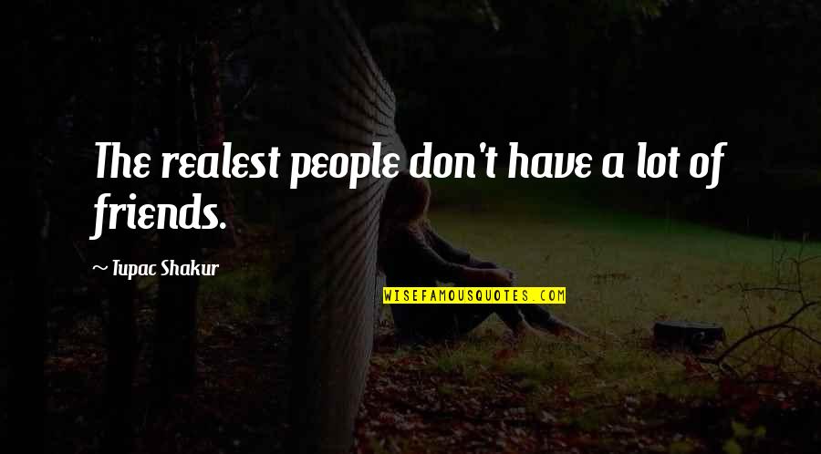 Lots Friends Quotes By Tupac Shakur: The realest people don't have a lot of