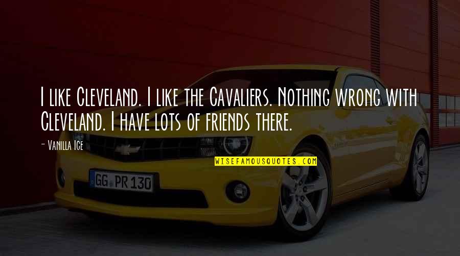 Lots Friends Quotes By Vanilla Ice: I like Cleveland. I like the Cavaliers. Nothing