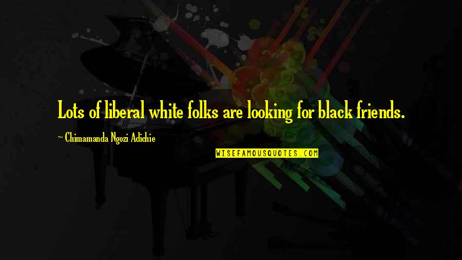 Lots Of Friends Quotes By Chimamanda Ngozi Adichie: Lots of liberal white folks are looking for