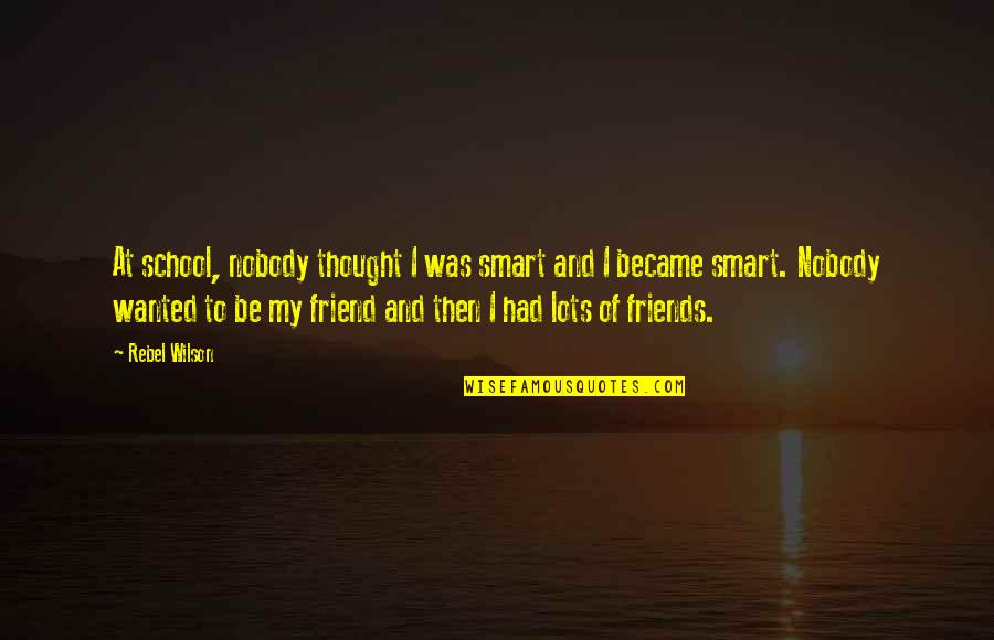Lots Of Friends Quotes By Rebel Wilson: At school, nobody thought I was smart and