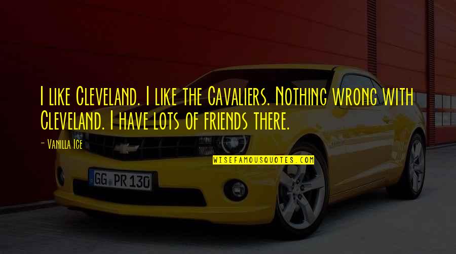 Lots Of Friends Quotes By Vanilla Ice: I like Cleveland. I like the Cavaliers. Nothing