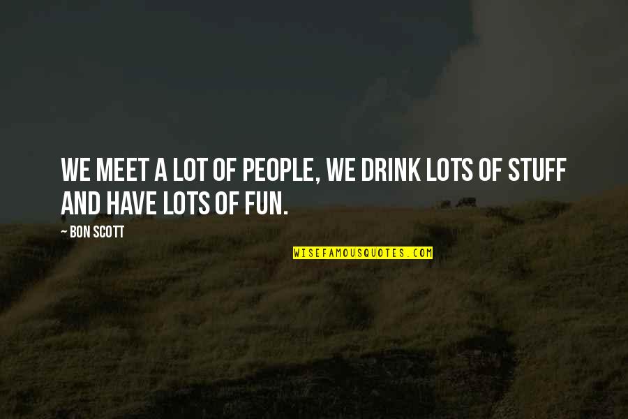 Lots Of Fun Quotes By Bon Scott: We meet a lot of people, we drink