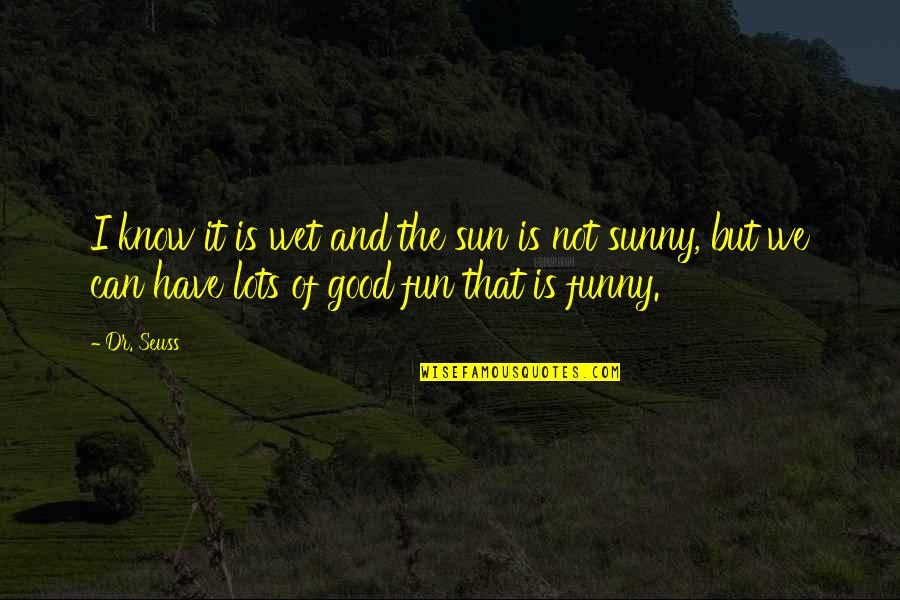 Lots Of Fun Quotes By Dr. Seuss: I know it is wet and the sun Lots Of Fun Quotes By Dr. Seuss: I know it is wet and the sun