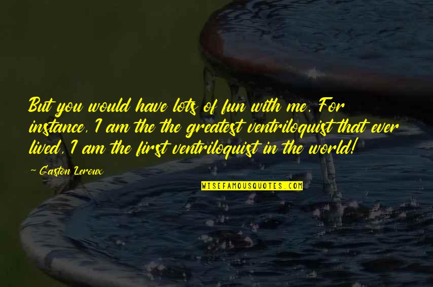 Lots Of Fun Quotes By Gaston Leroux: But you would have lots of fun with Lots Of Fun Quotes By Gaston Leroux: But you would have lots of fun with