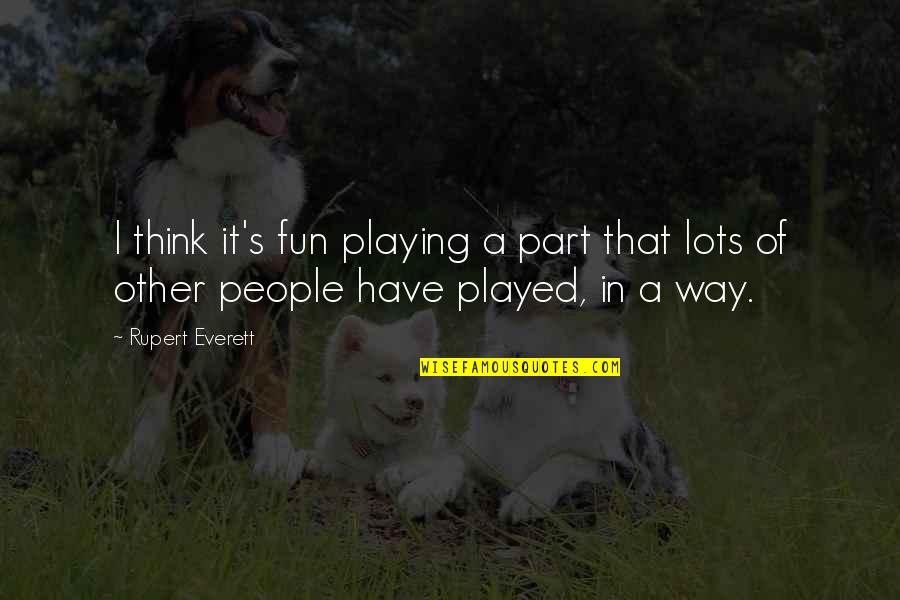 Lots Of Fun Quotes By Rupert Everett: I think it's fun playing a part that