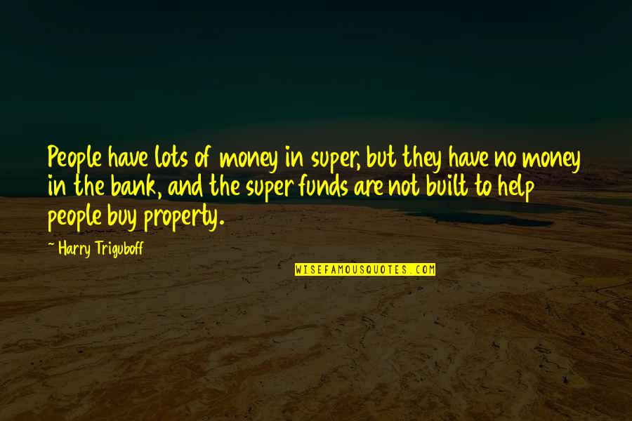 Lots Of Money Quotes By Harry Triguboff: People have lots of money in super, but