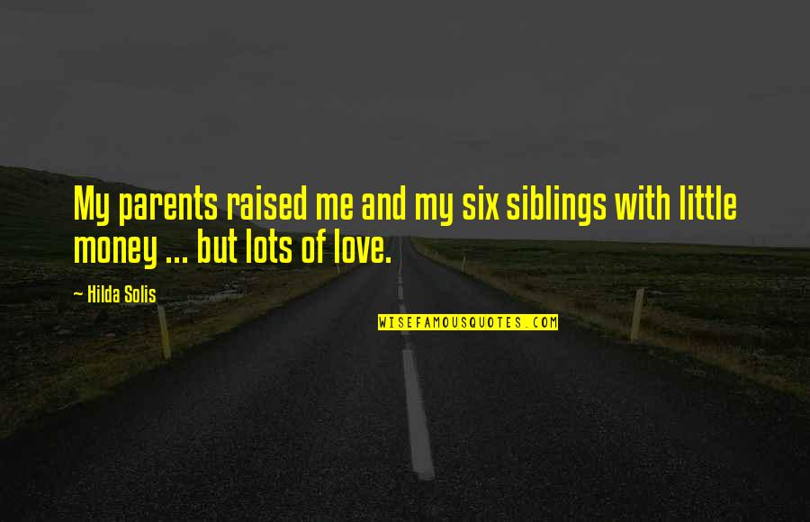 Lots Of Money Quotes By Hilda Solis: My parents raised me and my six siblings