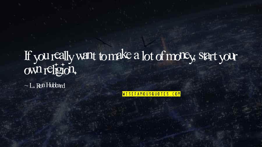 Lots Of Money Quotes By L. Ron Hubbard: If you really want to make a lot