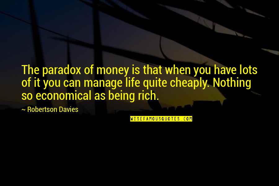 Lots Of Money Quotes By Robertson Davies: The paradox of money is that when you