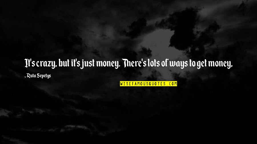 Lots Of Money Quotes By Ruta Sepetys: It's crazy, but it's just money. There's lots