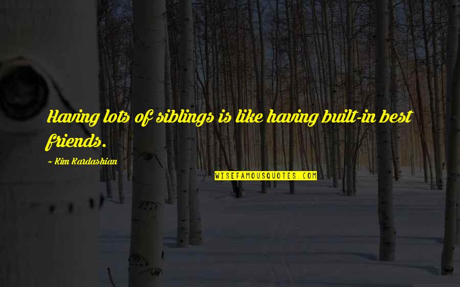 Lots Of Siblings Quotes By Kim Kardashian: Having lots of siblings is like having built-in