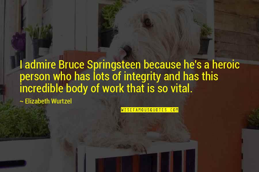 Lots Of Work Quotes By Elizabeth Wurtzel: I admire Bruce Springsteen because he's a heroic