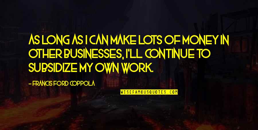 Lots Of Work Quotes By Francis Ford Coppola: As long as I can make lots of Lots Of Work Quotes By Francis Ford Coppola: As long as I can make lots of
