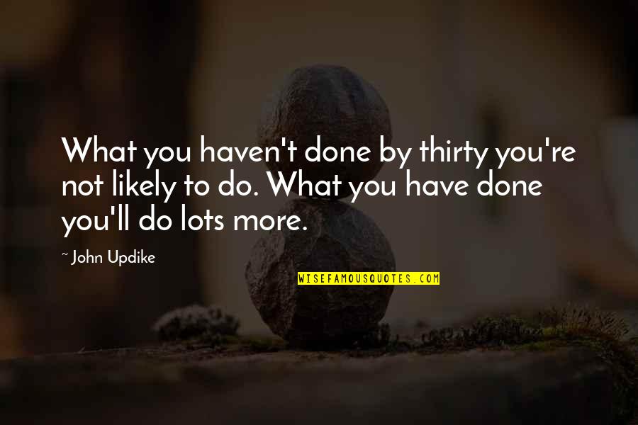 Lots To Do Quotes By John Updike: What you haven't done by thirty you're not