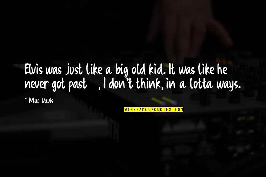 Lotta Quotes By Mac Davis: Elvis was just like a big old kid. Lotta Quotes By Mac Davis: Elvis was just like a big old kid.