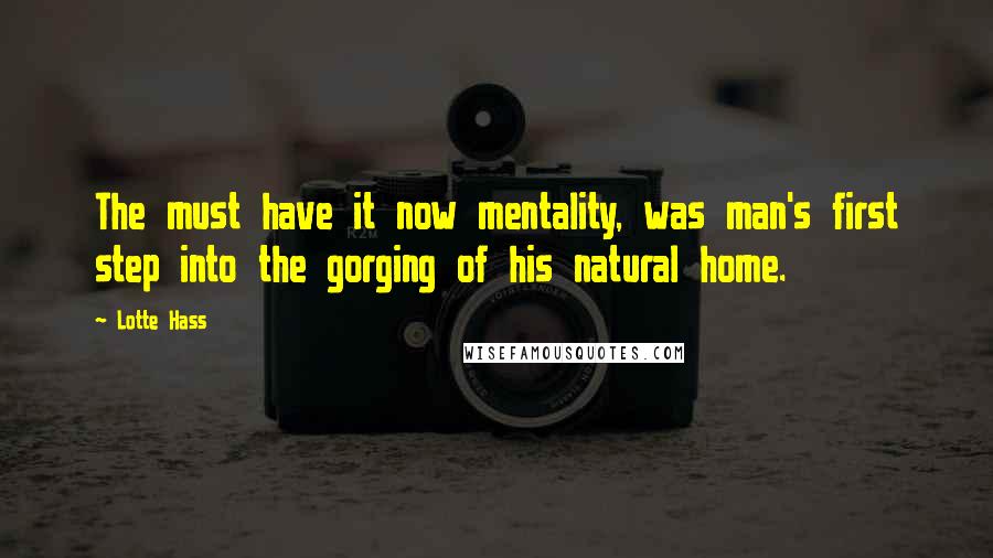 Lotte Hass quotes: The must have it now mentality, was man's first step into the gorging of his natural home.