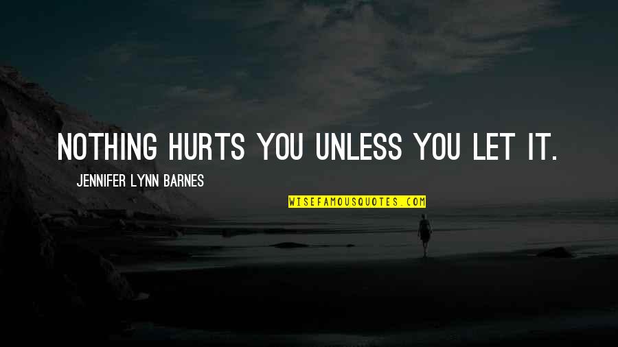 Lotteries Quotes By Jennifer Lynn Barnes: Nothing hurts you unless you let it. Lotteries Quotes By Jennifer Lynn Barnes: Nothing hurts you unless you let it.