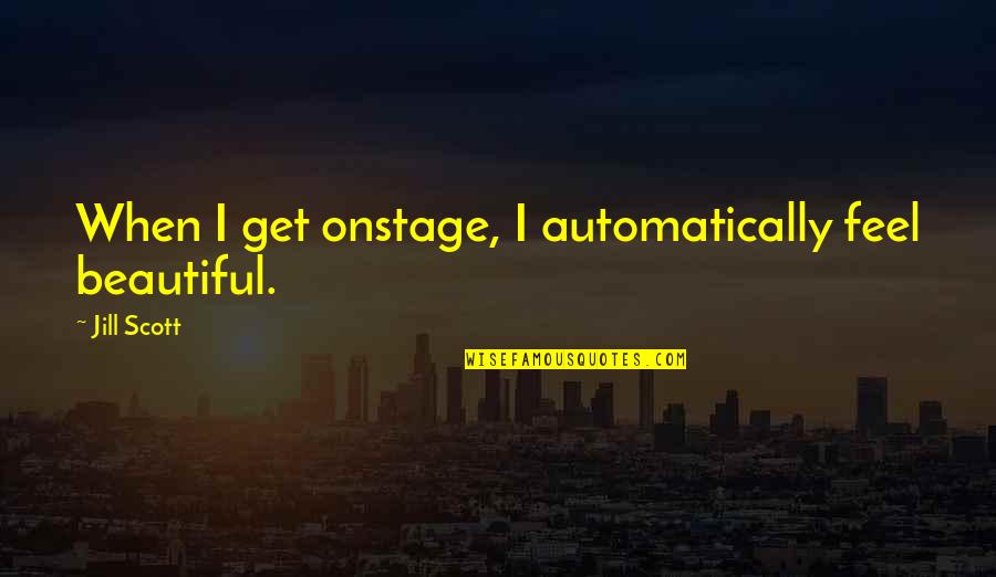 Lotteries Quotes By Jill Scott: When I get onstage, I automatically feel beautiful. Lotteries Quotes By Jill Scott: When I get onstage, I automatically feel beautiful.