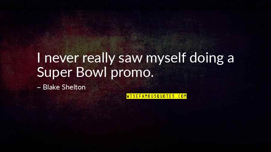 Lotterman Quotes By Blake Shelton: I never really saw myself doing a Super
