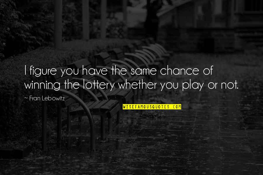 Lottery Quotes By Fran Lebowitz: I figure you have the same chance of