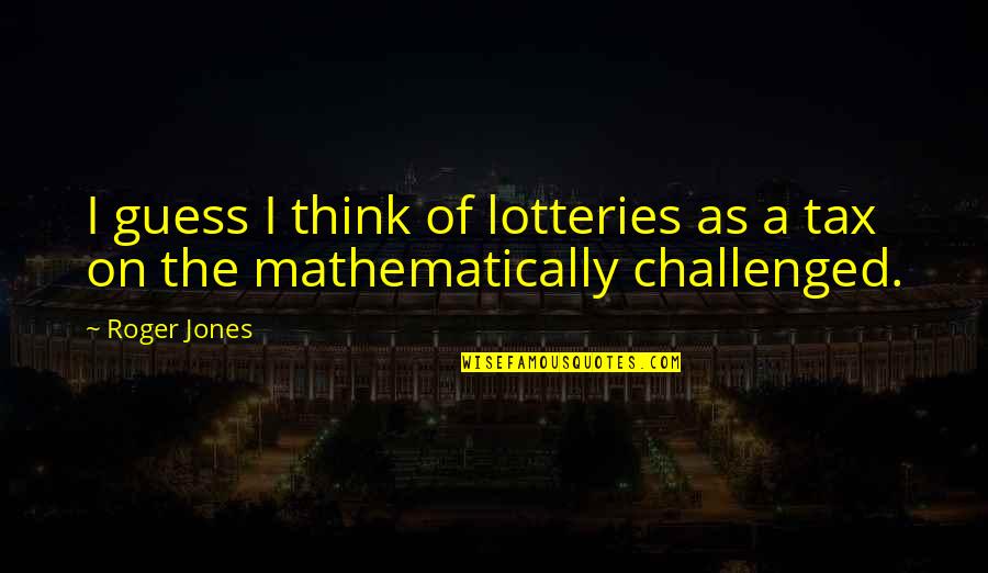 Lottery Quotes By Roger Jones: I guess I think of lotteries as a