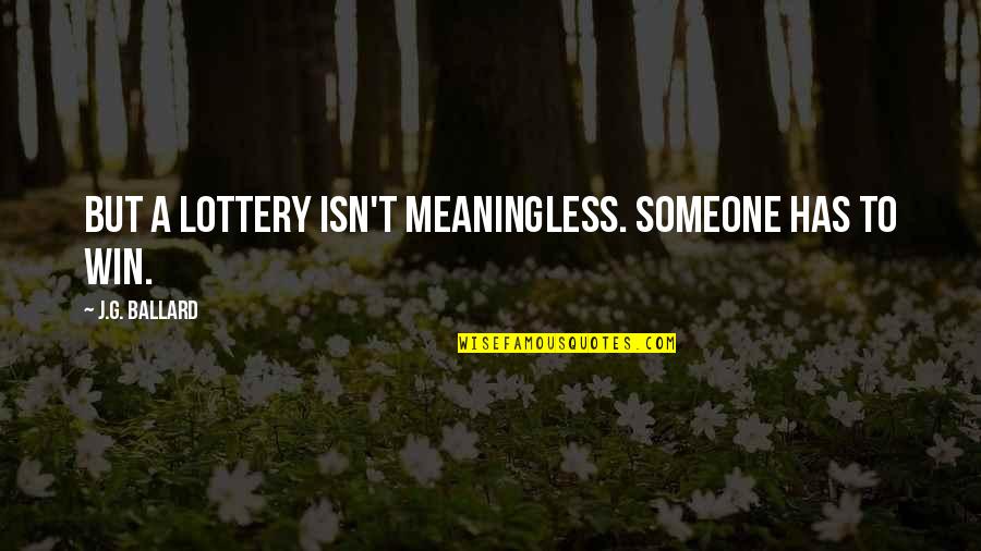 Lottery Win Quotes By J.G. Ballard: But a lottery isn't meaningless. Someone has to Lottery Win Quotes By J.G. Ballard: But a lottery isn't meaningless. Someone has to