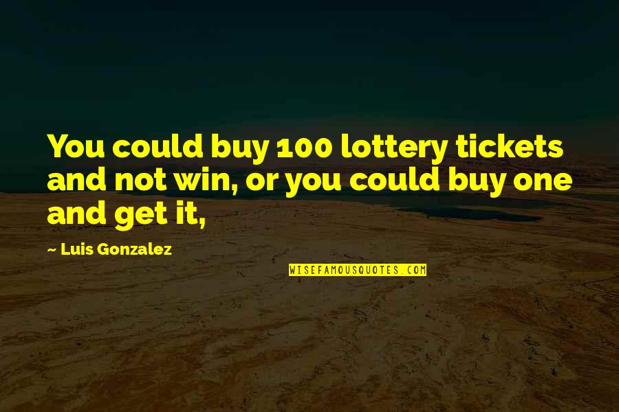 Lottery Win Quotes By Luis Gonzalez: You could buy 100 lottery tickets and not