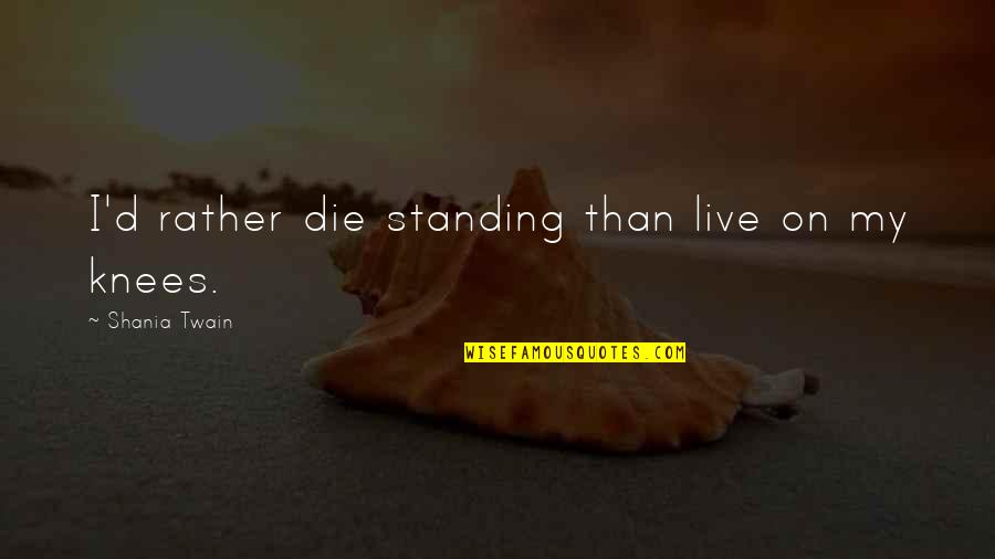 Lottery Win Quotes By Shania Twain: I'd rather die standing than live on my Lottery Win Quotes By Shania Twain: I'd rather die standing than live on my