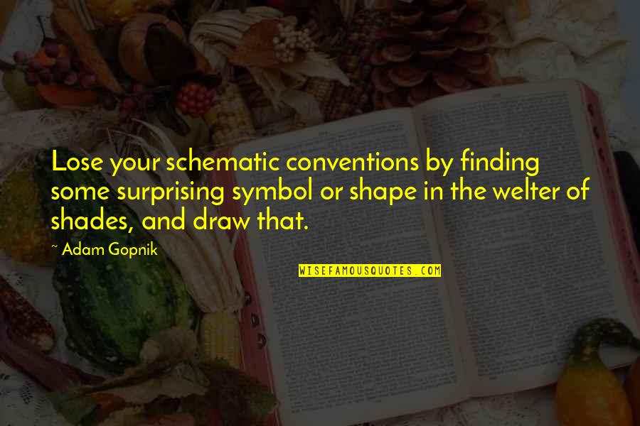 Lottfi Double Kanon Quotes By Adam Gopnik: Lose your schematic conventions by finding some surprising