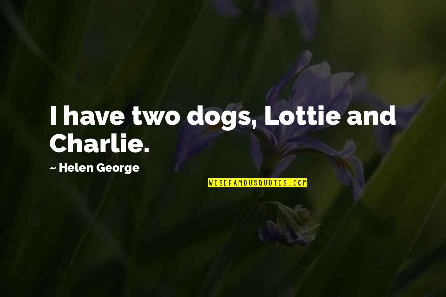 Lottie's Quotes By Helen George: I have two dogs, Lottie and Charlie. Lottie's Quotes By Helen George: I have two dogs, Lottie and Charlie.