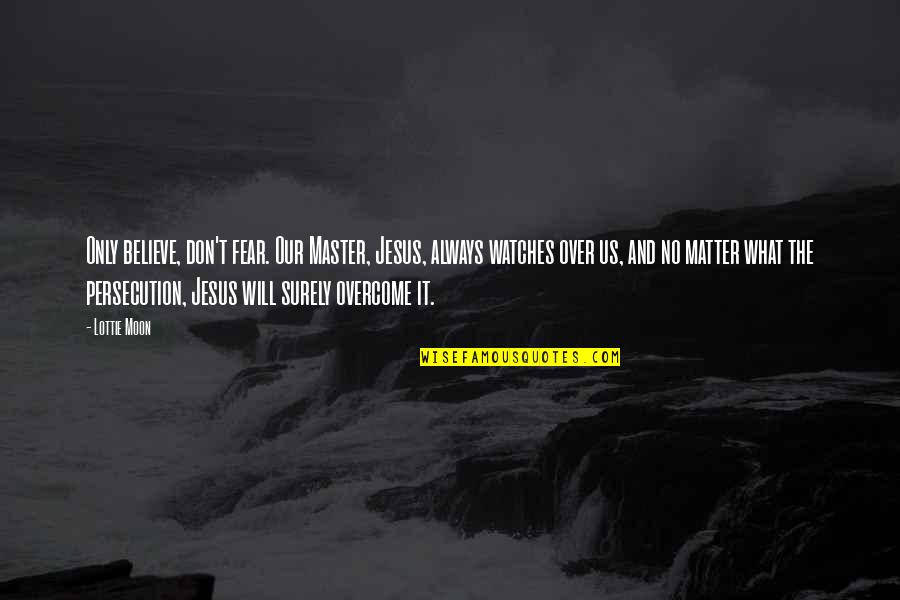 Lottie's Quotes By Lottie Moon: Only believe, don't fear. Our Master, Jesus, always
