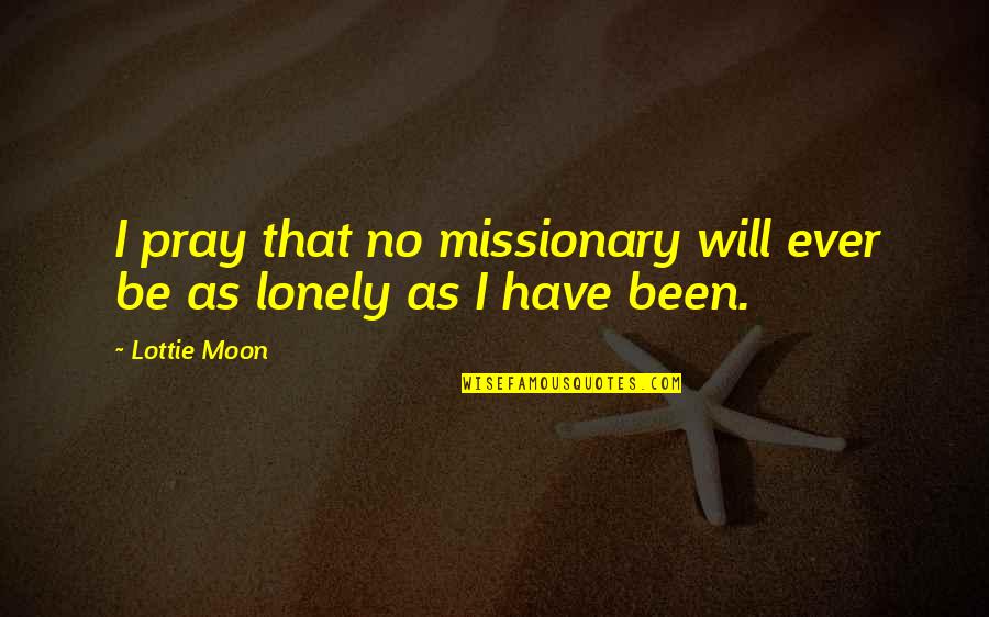 Lottie's Quotes By Lottie Moon: I pray that no missionary will ever be Lottie's Quotes By Lottie Moon: I pray that no missionary will ever be