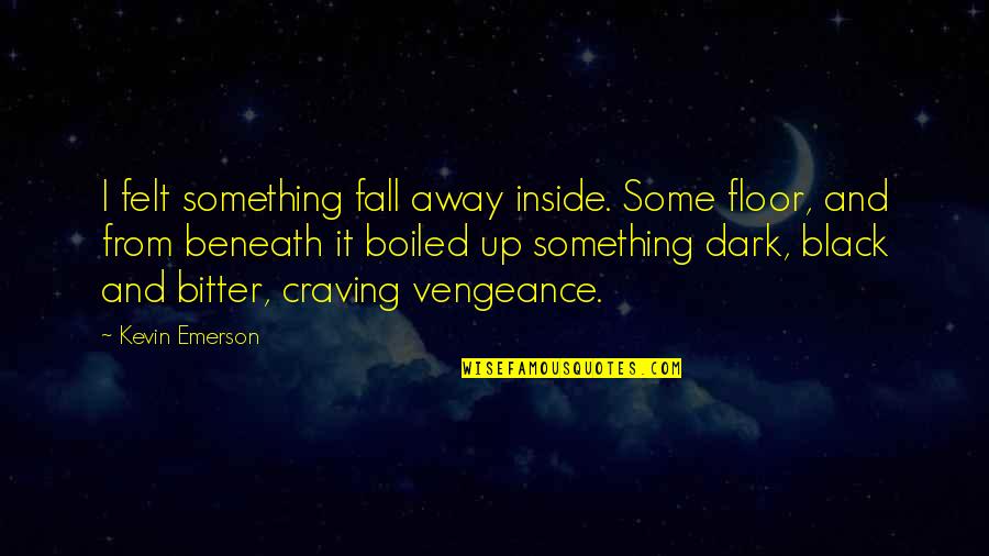 Lotto Quotes By Kevin Emerson: I felt something fall away inside. Some floor,