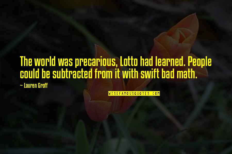 Lotto's Quotes By Lauren Groff: The world was precarious, Lotto had learned. People