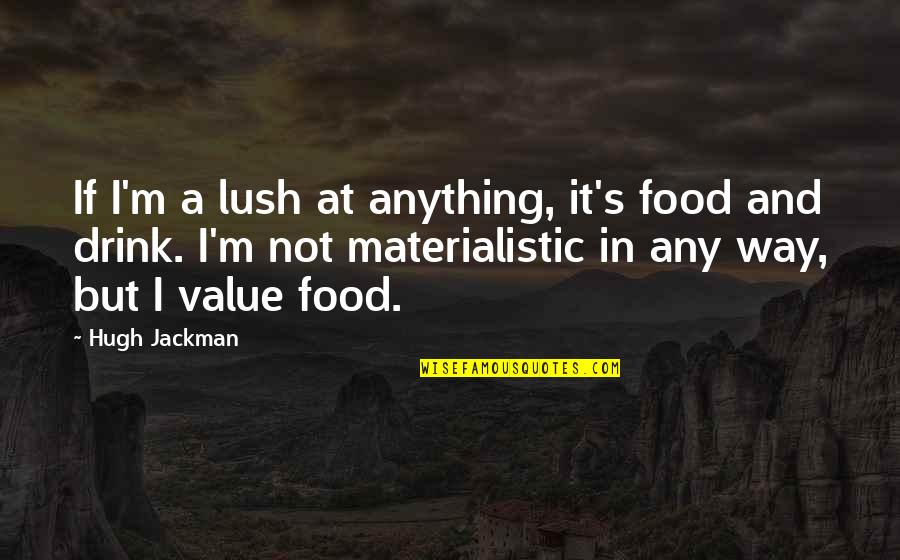 Lottum Roses Quotes By Hugh Jackman: If I'm a lush at anything, it's food