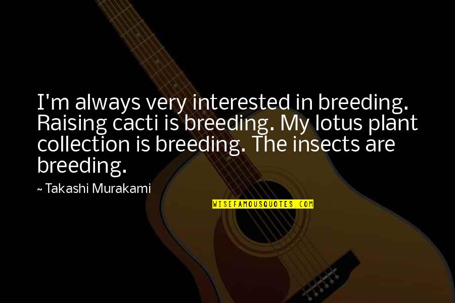Lotus Quotes By Takashi Murakami: I'm always very interested in breeding. Raising cacti Lotus Quotes By Takashi Murakami: I'm always very interested in breeding. Raising cacti