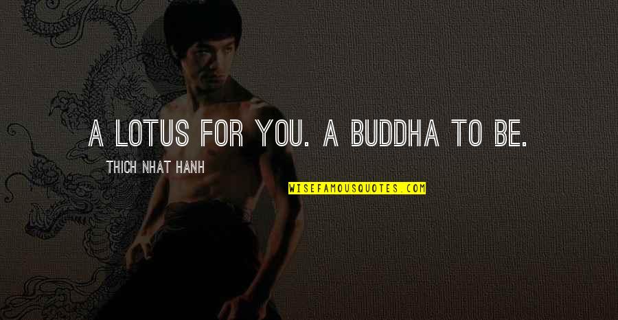 Lotus Quotes By Thich Nhat Hanh: A lotus for you. A Buddha to be. Lotus Quotes By Thich Nhat Hanh: A lotus for you. A Buddha to be.