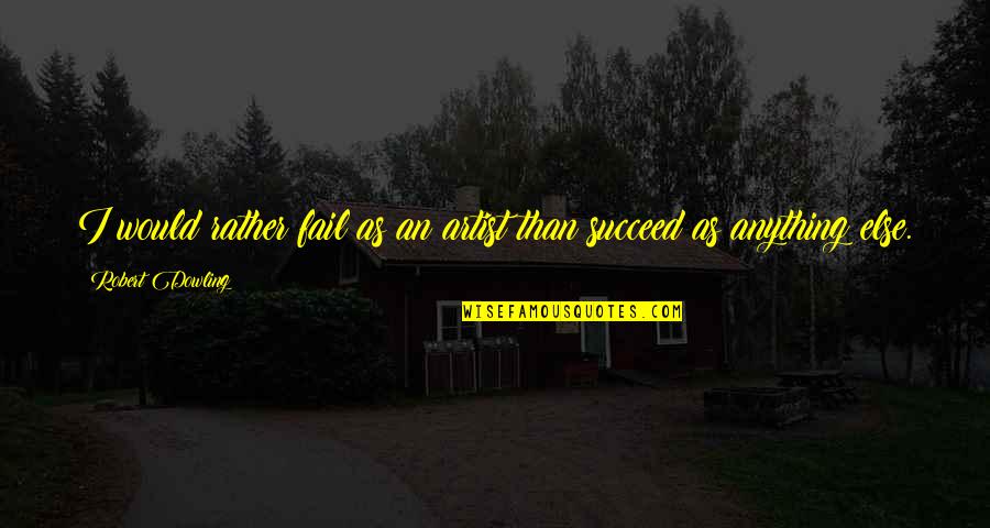 Lotviny Quotes By Robert Dowling: I would rather fail as an artist than Lotviny Quotes By Robert Dowling: I would rather fail as an artist than