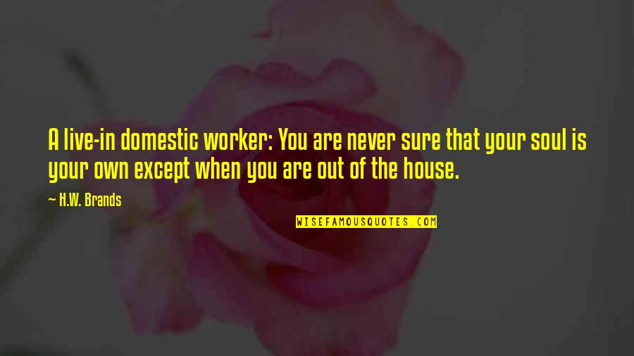 Lou A Ou Loi A Quotes By H.W. Brands: A live-in domestic worker: You are never sure Lou A Ou Loi A Quotes By H.W. Brands: A live-in domestic worker: You are never sure