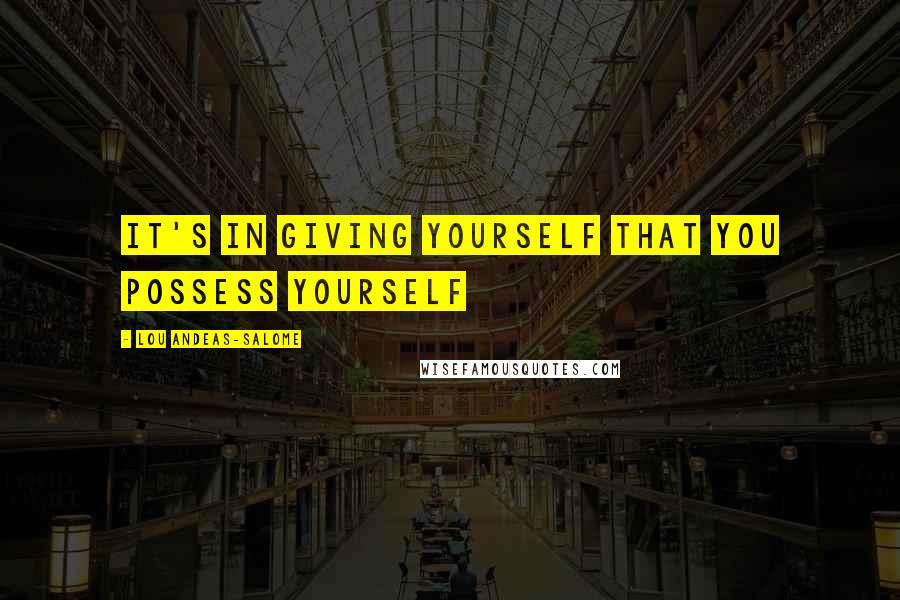 Lou Andeas-Salome quotes: It's in giving yourself that you possess yourself