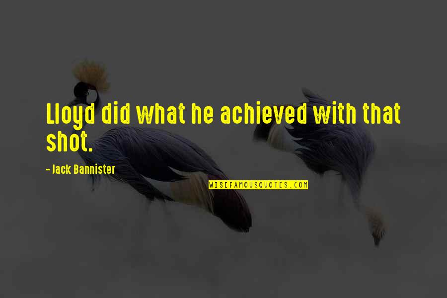 Lou Andreas Salom Quotes By Jack Bannister: Lloyd did what he achieved with that shot. Lou Andreas Salom Quotes By Jack Bannister: Lloyd did what he achieved with that shot.