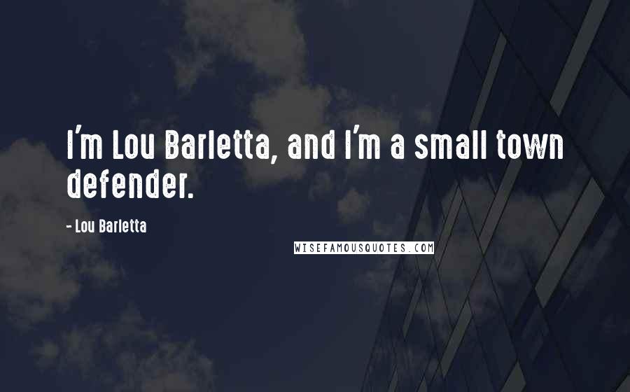 Lou Barletta quotes: I'm Lou Barletta, and I'm a small town defender.