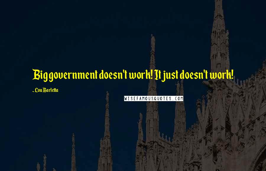 Lou Barletta quotes: Big government doesn't work! It just doesn't work! Lou Barletta quotes: Big government doesn't work! It just doesn't work!