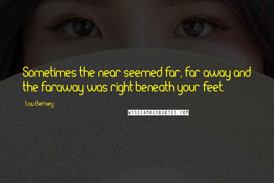 Lou Berney quotes: Sometimes the near seemed far, far away and the faraway was right beneath your feet.