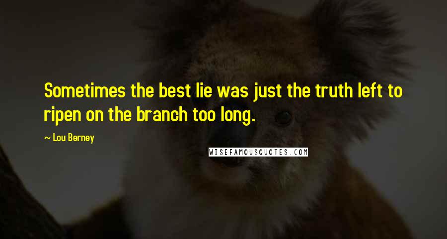 Lou Berney quotes: Sometimes the best lie was just the truth left to ripen on the branch too long.