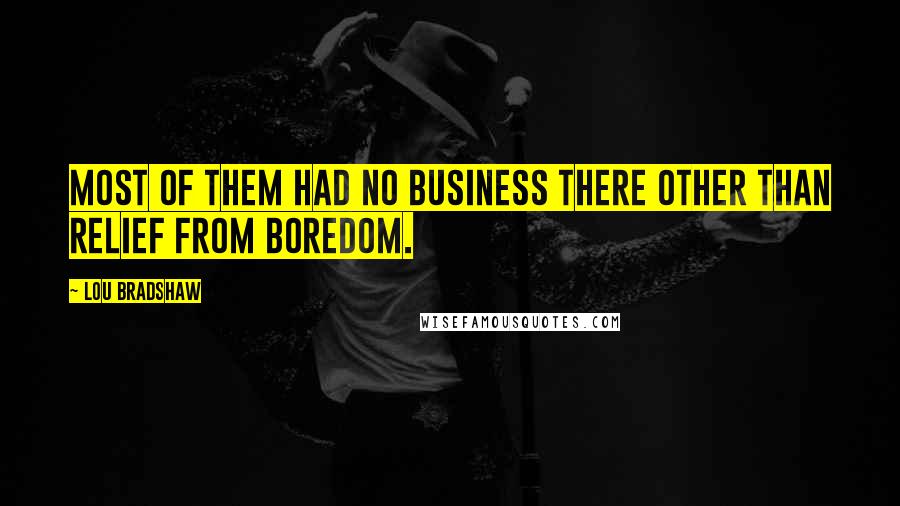 Lou Bradshaw quotes: Most of them had no business there other than relief from boredom.