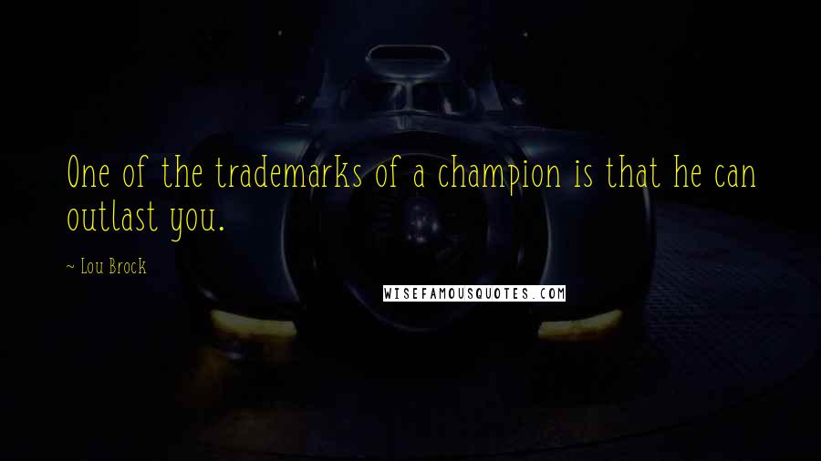 Lou Brock quotes: One of the trademarks of a champion is that he can outlast you.